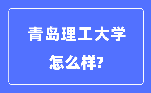 青岛理工大学是几本一本还是二本,青岛理工大学怎么样?