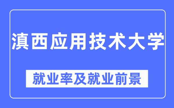 滇西应用技术大学就业率及就业前景怎么样,好就业吗?