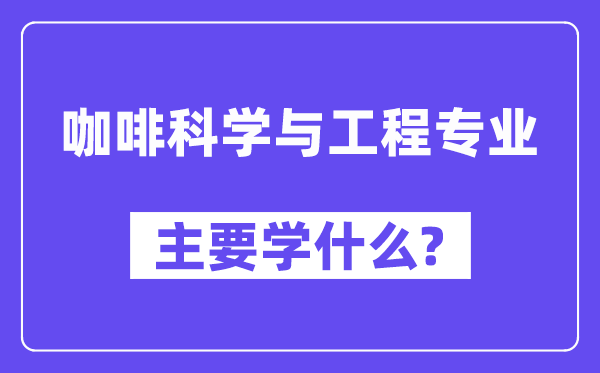 咖啡科学与工程专业主要学什么?附咖啡科学与工程专业课程目录