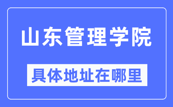 山东管理学院具体地址在哪里,在哪个城市,哪个区?