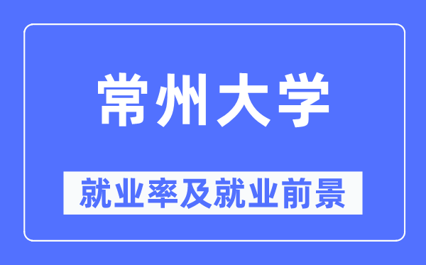 常州大学就业率及就业前景怎么样,好就业吗?