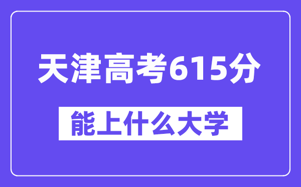 天津高考615分左右能上什么大学?附615分大学名单一览表