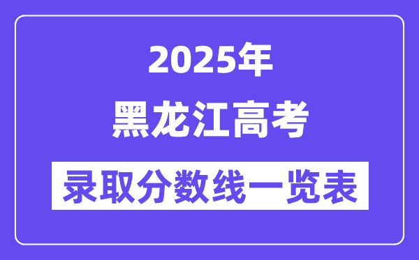 2025黑龙江高考各批次录取分数线一览表(含一本,二本,专科)