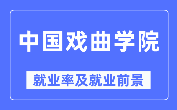 中国戏曲学院就业率及就业前景怎么样,好就业吗?