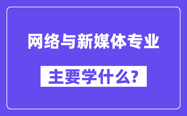 网络与新媒体专业主要学什么?附网络与新媒体专业课程目录