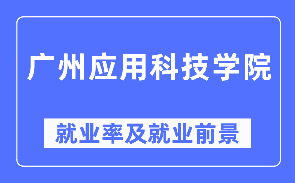 广州应用科技学院就业率及就业前景怎么样,好就业吗?
