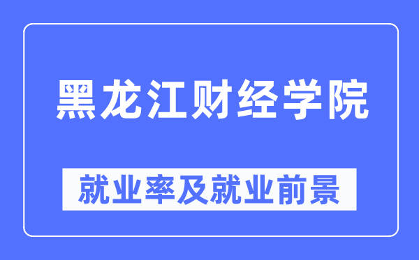 黑龙江财经学院就业率及就业前景怎么样,好就业吗?