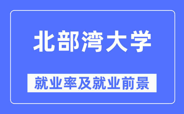 北部湾大学就业率及就业前景怎么样,好就业吗?