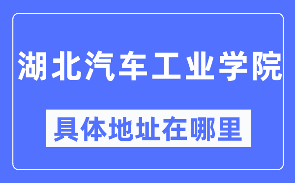湖北汽车工业学院具体地址在哪里,在哪个城市,哪个区?
