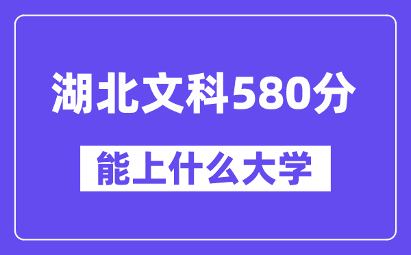 湖北文科580分左右能上什么大学?(历史类)