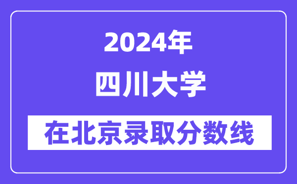 四川大学2024年在北京录取分数线一览表(2025年参考)