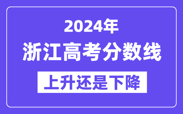 2024浙江高考分数线会上升还是下降,录取分数线预计多少?
