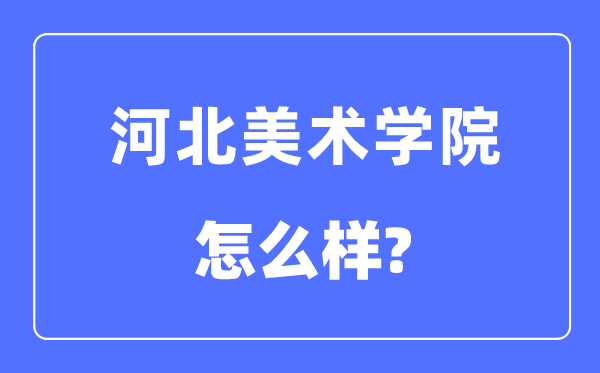 河北美术学院是几本一本还是二本,河北美术学院怎么样?