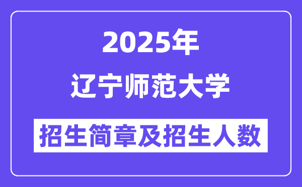 辽宁师范大学2025高考招生简章,各省招生计划人数汇总