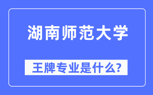 湖南师范大学王牌专业是什么,有哪些专业比较好?