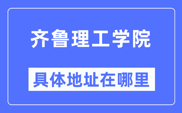 齐鲁理工学院具体地址在哪里,在哪个城市,哪个区?