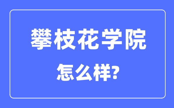 攀枝花学院是几本一本还是二本,攀枝花学院怎么样?