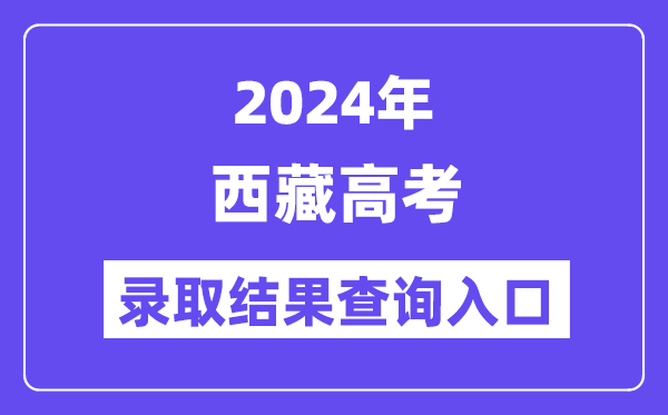 2024年西藏高考录取结果查询入口(http://zsks.edu.xizang.gov.cn/)