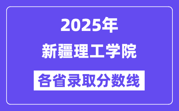 2025高考多少分能上新疆理工学院?各省录取分数线汇总