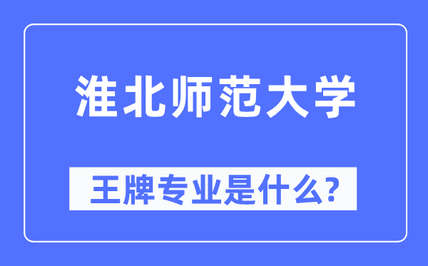 淮北师范大学王牌专业是什么,有哪些专业比较好?
