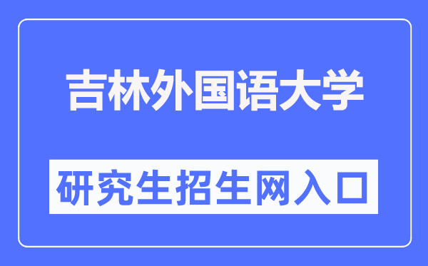 吉林外国语大学研究生招生网入口(http://yjsy.jisu.edu.cn/)