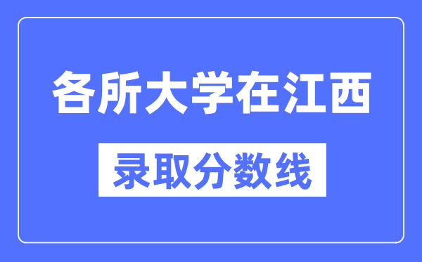 全国各所大学在江西的录取分数线是多少分(2024年参考)