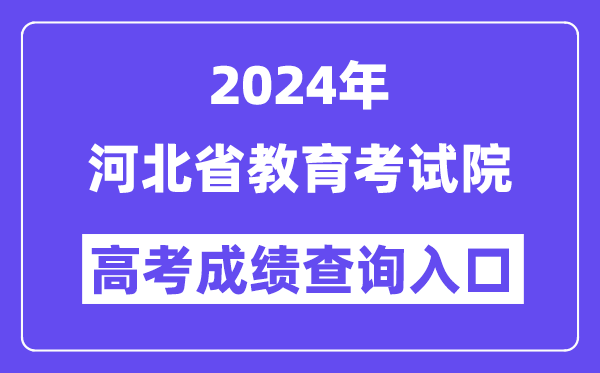 2024年河北省教育考试院高考成绩查询入口(http://www.hebeea.edu.cn/)