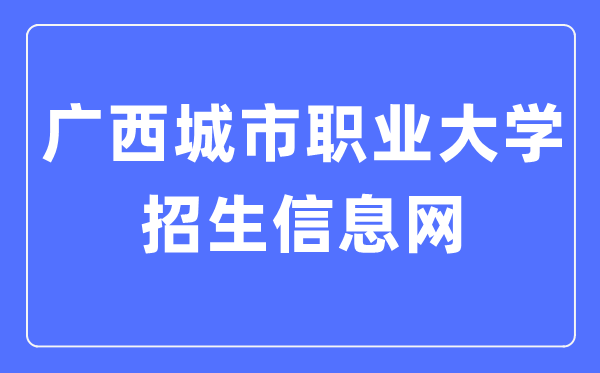 广西城市职业大学招生信息网入口(http://zs.gxcvuedu.com/)