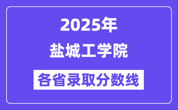 2025高考多少分能上盐城工学院?各省录取分数线汇总