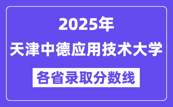 2025高考多少分能上天津中德应用技术大学?各省录取分数线汇总