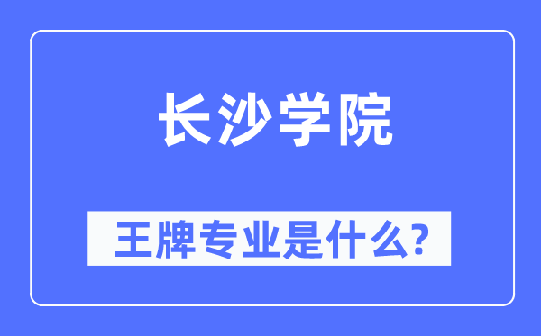 长沙学院王牌专业是什么,有哪些专业比较好?