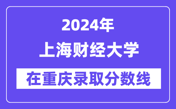 上海财经大学2024年在重庆录取分数线一览表(2025年参考)