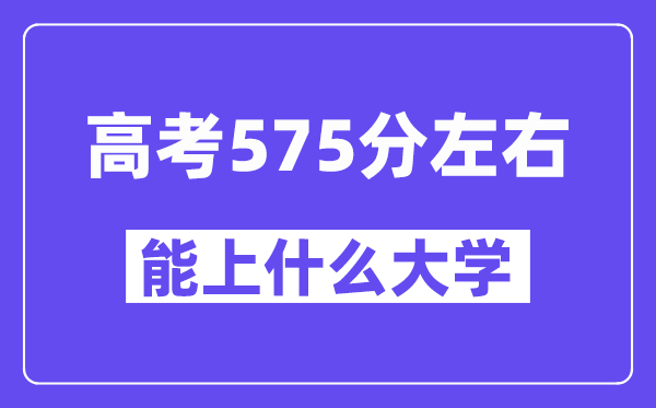 山西高考575分左右能上什么大学?附575分大学名单一览表