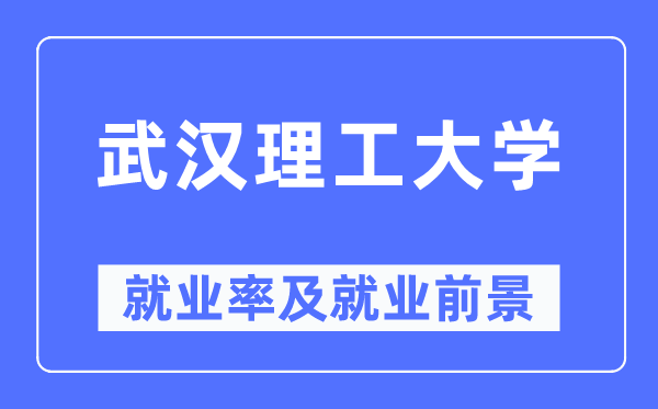 武汉理工大学就业率及就业前景怎么样,好就业吗?
