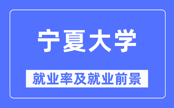 宁夏大学就业率及就业前景怎么样,好就业吗?
