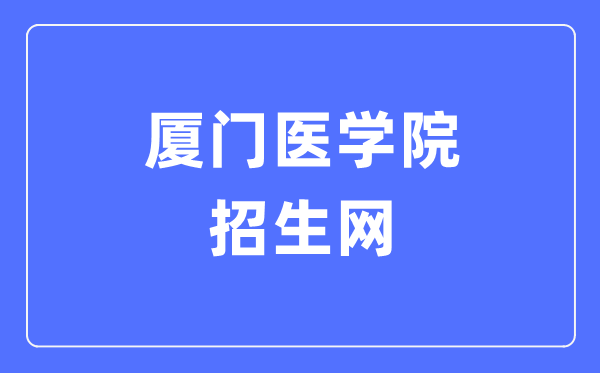厦门医学院招生网入口(https://www.xmmc.edu.cn/zsxx/)