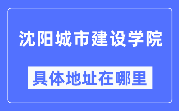 沈阳城市建设学院具体地址在哪里,在沈阳的哪个区?