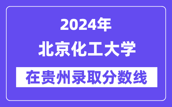 北京化工大学2024年在贵州录取分数线一览表(2025年参考)