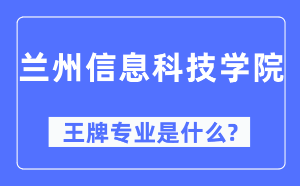 兰州信息科技学院王牌专业是什么,有哪些专业比较好?