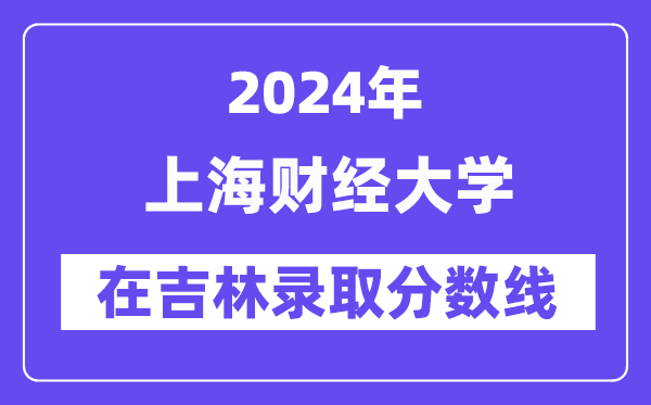 上海财经大学2024年在吉林录取分数线一览表(2025年参考)