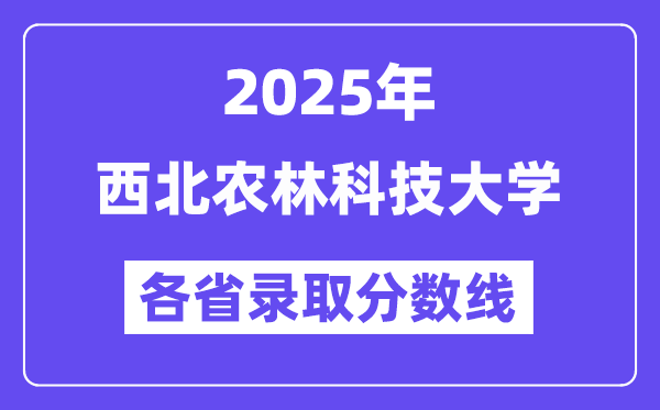 2025高考多少分能上西北农林科技大学？各省录取分数线汇总