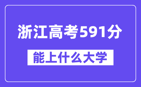 浙江高考591分左右能上什么大学?附591分大学名单一览表