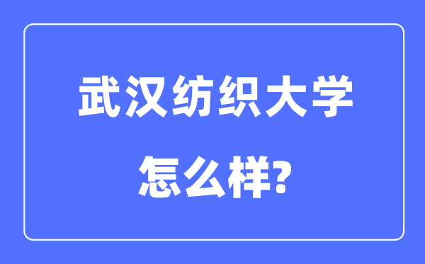 武汉纺织大学是几本一本还是二本,武汉纺织大学怎么样?