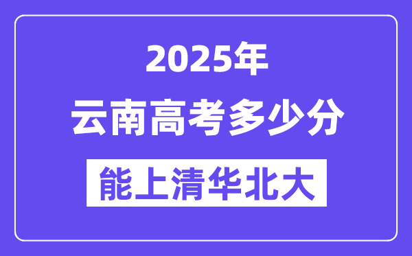 2025云南高考多少分能上清华北大?(含2024年最低分)
