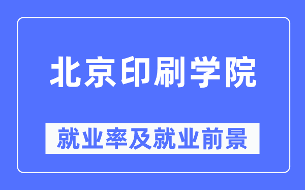 北京印刷学院就业率及就业前景怎么样,好就业吗?