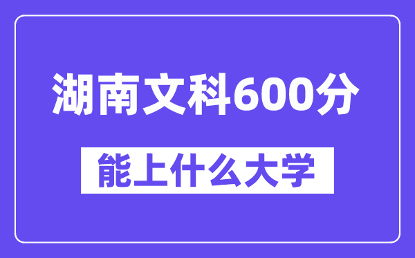 湖南文科600分左右能上什么大学?(历史类)