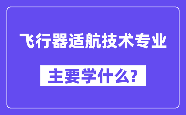 飞行器适航技术专业主要学什么?附飞行器适航技术专业课程目录