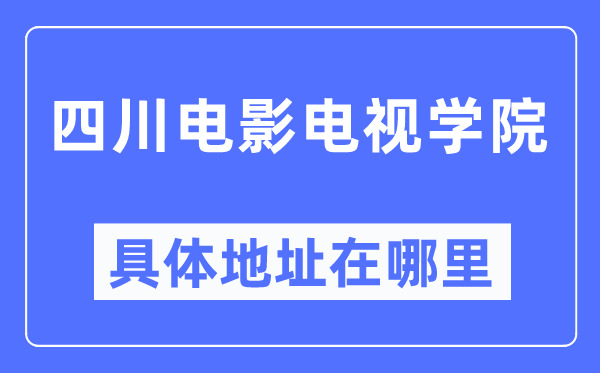 四川电影电视学院具体地址在哪里,在哪个城市,哪个区?