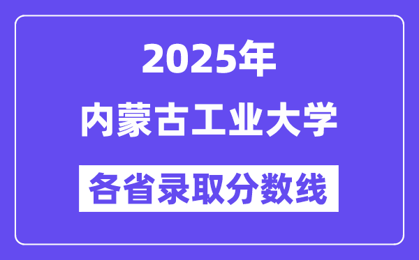 2025高考多少分能上内蒙古工业大学?各省录取分数线汇总