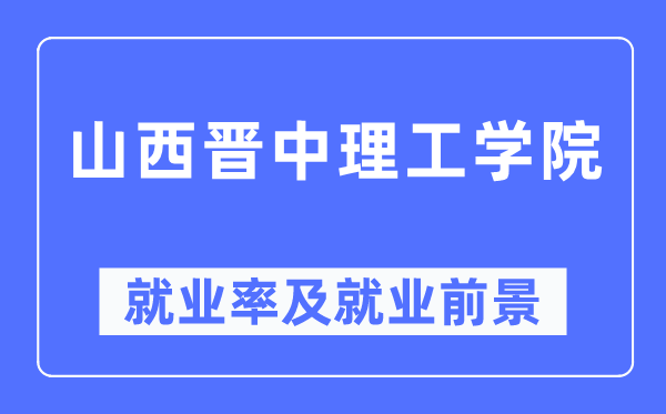 山西晋中理工学院就业率及就业前景怎么样,好就业吗?